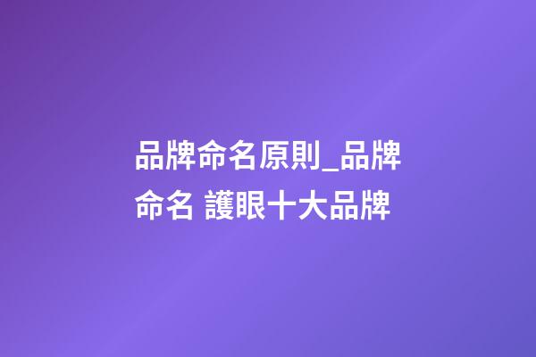 品牌命名原則_品牌命名 護眼十大品牌-第1張-商標起名-玄機派